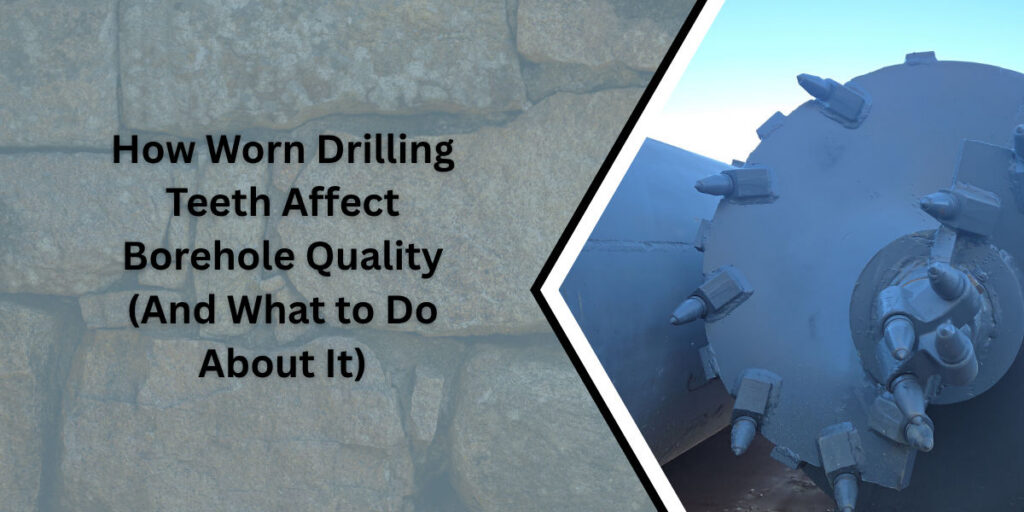 How Worn Drilling Teeth Affect Borehole Quality (And What to Do About It)